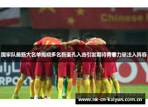 国家队最新大名单揭晓多名新面孔入选引发期待青春力量注入阵容 国家队最新大名单揭晓多名新面孔入选引发期待青春力量注入阵容